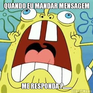 QUANDO EU MANDAR MENSAGEM ME RESPONDA P........