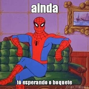 ainda t� esperando o boquete