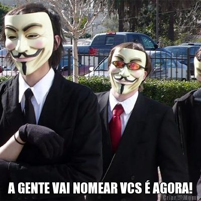  A GENTE VAI NOMEAR VCS � AGORA!