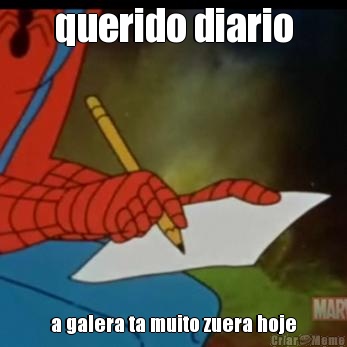 querido diario a galera ta muito zuera hoje