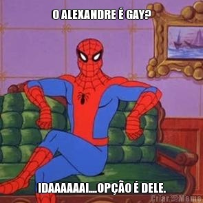 O ALEXANDRE � GAY? IDAAAAAAI....OP��O � DELE.