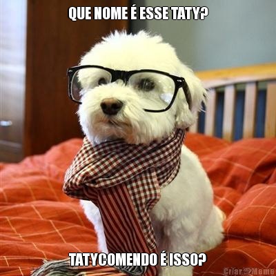 QUE NOME � ESSE TATY? TATYCOMENDO � ISSO?