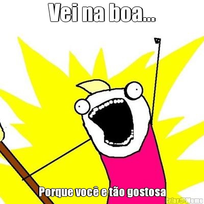 Vei na boa... Porque voc� e t�o gostosa