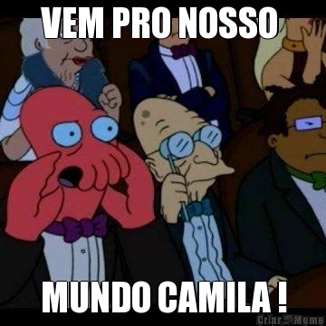 VEM PRO NOSSO  MUNDO CAMILA !
