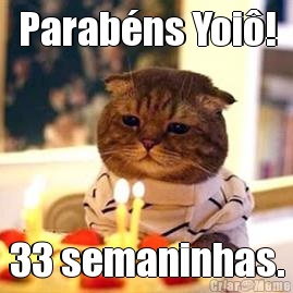 Parab�ns Yoi�! 33 semaninhas.