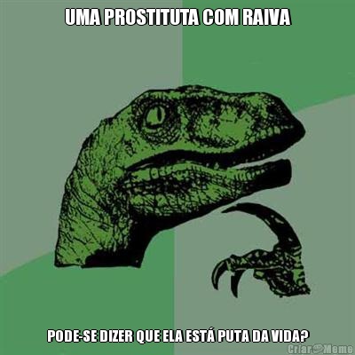 UMA PROSTITUTA COM RAIVA PODE-SE DIZER QUE ELA EST� PUTA DA VIDA?