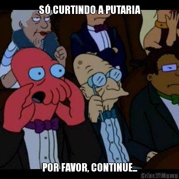 S� CURTINDO A PUTARIA POR FAVOR, CONTINUE...