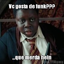 Vc gosta de funk??? ...que merda hein