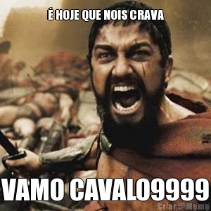 � HOJE QUE NOIS CRAVA VAMO CAVALO9999