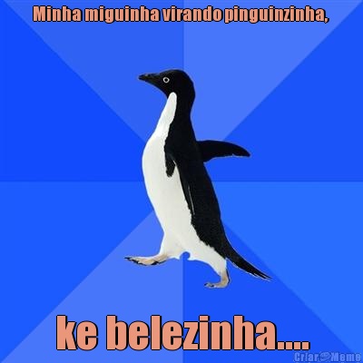 Minha miguinha virando pinguinzinha,  ke belezinha....