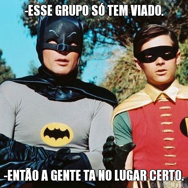 -ESSE GRUPO S� TEM VIADO. -ENT�O A GENTE TA NO LUGAR CERTO.