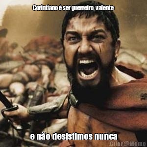 Corintiano � ser guerreiro, valente e n�o desistimos nunca