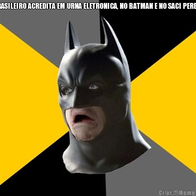 BRASILEIRO ACREDITA EM URNA ELETRONICA, NO BATMAN E NO SACI PERER� 