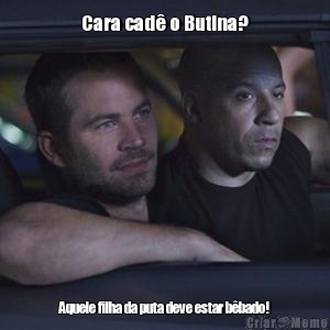 Cara cad� o Butina? Aquele filha da puta deve estar b�bado!