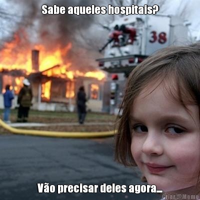 Sabe aqueles hospitais? V�o precisar deles agora....