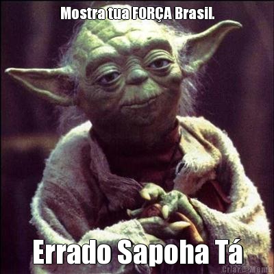 Mostra tua FOR�A Brasil. Errado Sapoha T�
