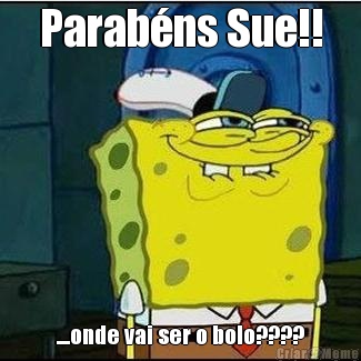 Parab�ns Sue!! ....onde vai ser o bolo????