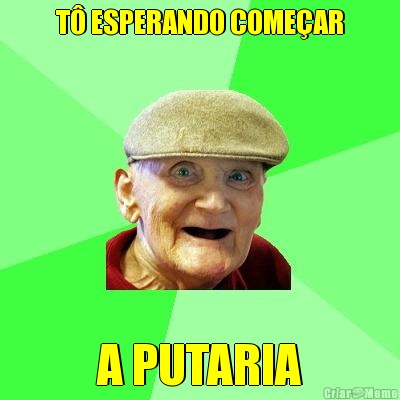 T� ESPERANDO COME�AR A PUTARIA