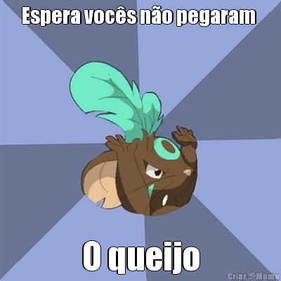 Espera voc�s n�o pegaram  O queijo