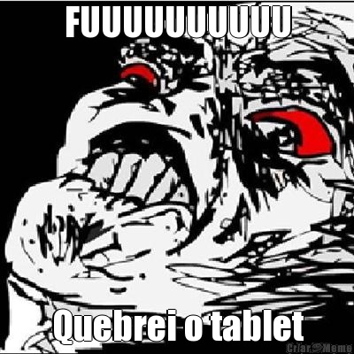FUUUUUUUUUU Quebrei o tablet