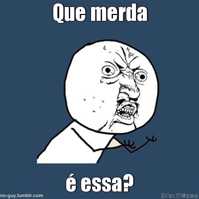 Que merda � essa?