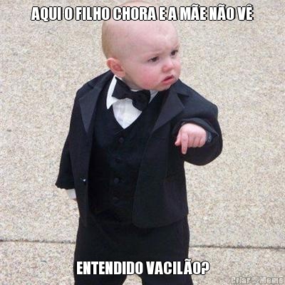 AQUI O FILHO CHORA E A M�E N�O V� ENTENDIDO VACIL�O?
