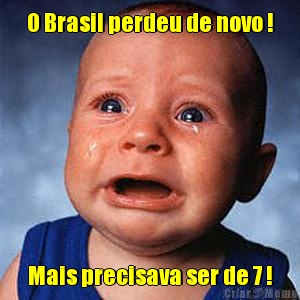 O Brasil perdeu de novo ! Mais precisava ser de 7 !