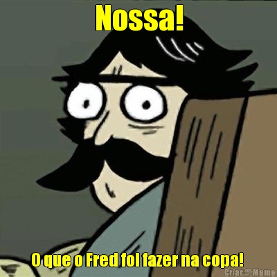 Nossa! O que o Fred foi fazer na copa! 