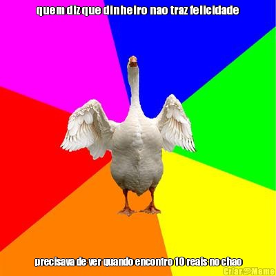 quem diz que dinheiro nao traz felicidade precisava de ver quando encontro 10 reais no chao