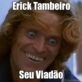 Erick Tambeiro Seu Viad�o