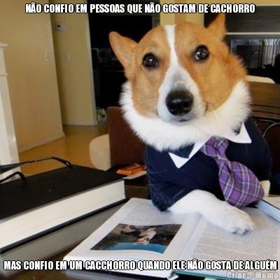 N�O CONFIO EM PESSOAS QUE N�O GOSTAM DE CACHORRO MAS CONFIO EM UM CACCHORRO QUANDO ELE N�O GOSTA DE ALGU�M