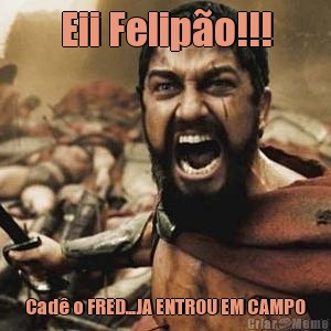 Eii Felip�o!!! Cad� o FRED...JA ENTROU EM CAMPO