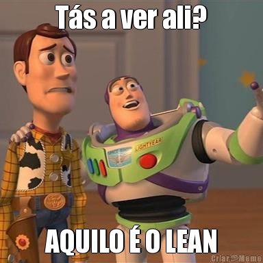 T�s a ver ali? AQUILO � O LEAN