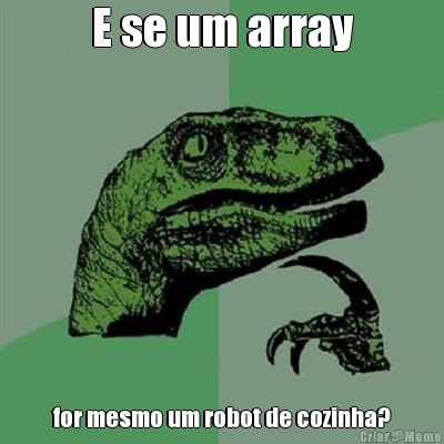 E se um array for mesmo um robot de cozinha?