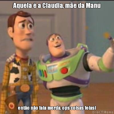 Aquela � a Claudia, m�e da Man� ent�o n�o fala merda, ops coisas feias!