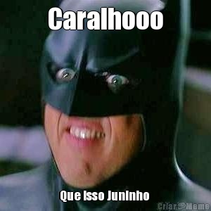 Caralhooo Que isso Juninho 