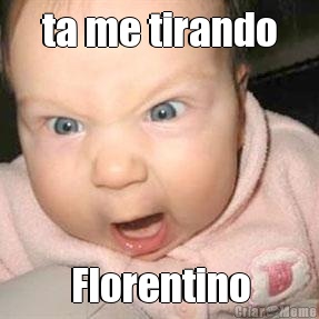 ta me tirando Florentino