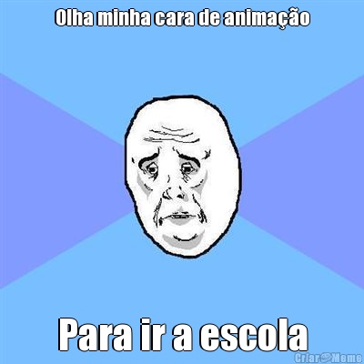 Olha minha cara de anima��o Para ir a escola