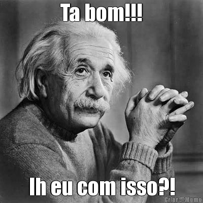 Ta bom!!! Ih eu com isso?!