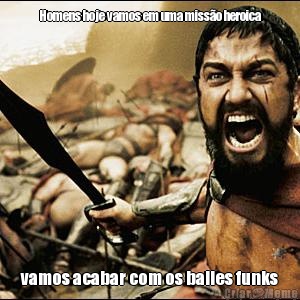 Homens hoje vamos em uma miss�o heroica vamos acabar com os bailes funks