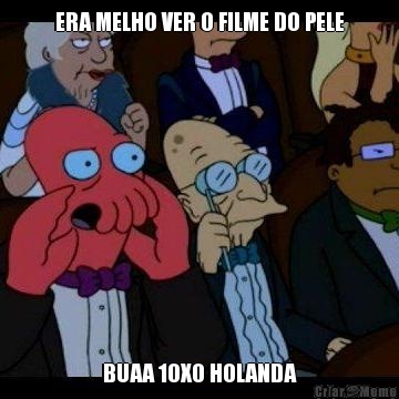 ERA MELHO VER O FILME DO PELE BUAA 10X0 HOLANDA