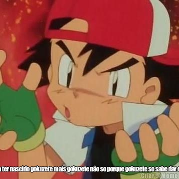  eu poderia ter nascido gokuzete mais gokuzete n�o so porque gokuzete so sabe dar e eu enfiar