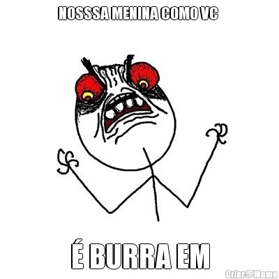 NOSSSA MENINA COMO VC  � BURRA EM