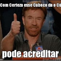 Com Certeza esse Caboco da o C� pode acreditar