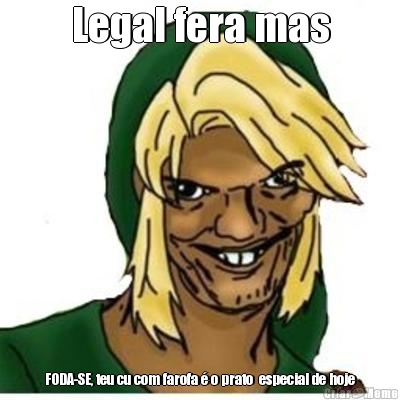 Legal fera mas FODA-SE, teu cu com farofa � o prato  especial de hoje
