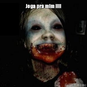 Joga pra mim !!!! 