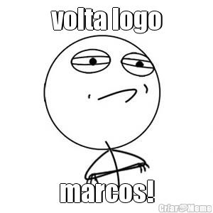 volta logo marcos!
