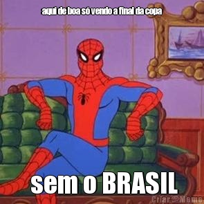 aqui de boa s� vendo a final da copa  sem o BRASIL