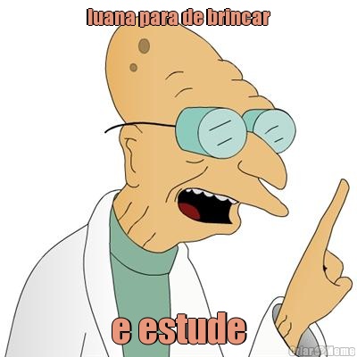 luana para de brincar e estude