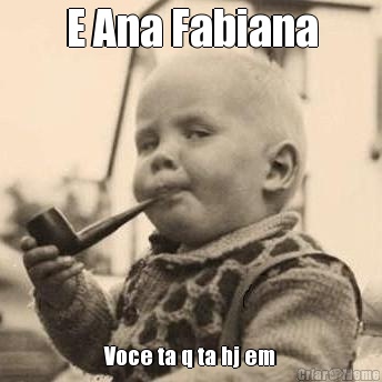 E Ana Fabiana Voce ta q ta hj em